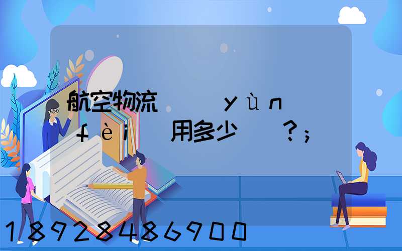 航空物流貨運(yùn)費(fèi)用多少？